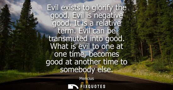 Small: Evil exists to glorify the good. Evil is negative good. It is a relative term. Evil can be transmuted i