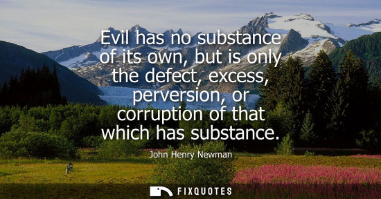 Small: Evil has no substance of its own, but is only the defect, excess, perversion, or corruption of that whi