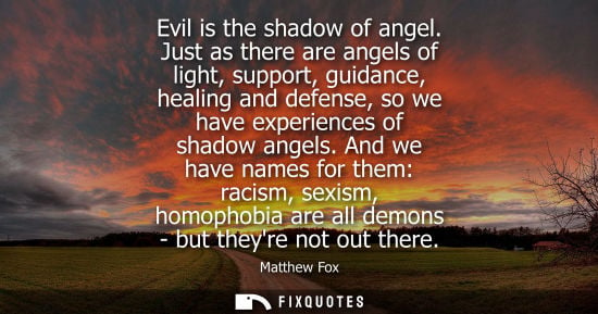 Small: Evil is the shadow of angel. Just as there are angels of light, support, guidance, healing and defense,