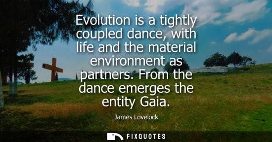Small: Evolution is a tightly coupled dance, with life and the material environment as partners. From the dance emerg