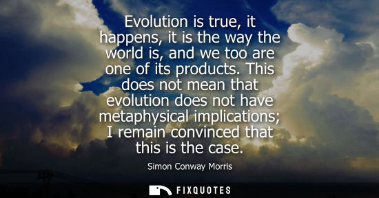 Small: Evolution is true, it happens, it is the way the world is, and we too are one of its products.