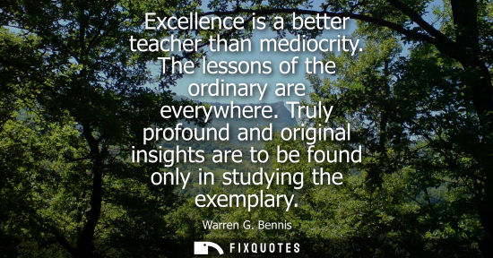 Small: Excellence is a better teacher than mediocrity. The lessons of the ordinary are everywhere. Truly profo
