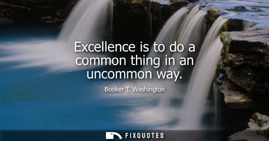 Small: Excellence is to do a common thing in an uncommon way
