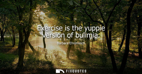 Small: Exercise is the yuppie version of bulimia