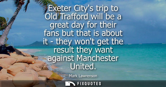 Small: Exeter Citys trip to Old Trafford will be a great day for their fans but that is about it - they wont g