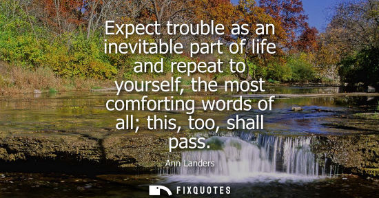 Small: Expect trouble as an inevitable part of life and repeat to yourself, the most comforting words of all t
