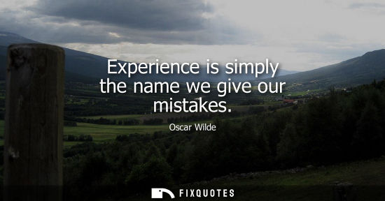 Small: Experience is simply the name we give our mistakes