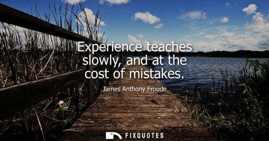 Small: Experience teaches slowly, and at the cost of mistakes