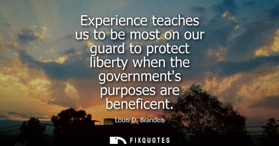 Small: Experience teaches us to be most on our guard to protect liberty when the governments purposes are bene