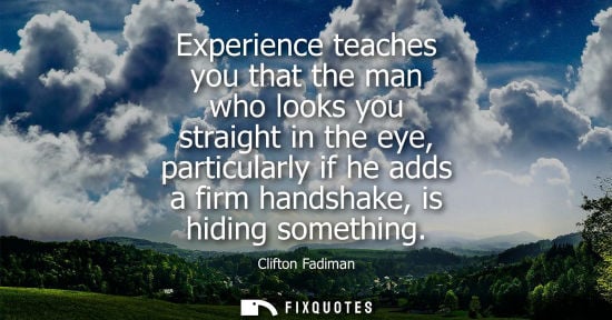 Small: Experience teaches you that the man who looks you straight in the eye, particularly if he adds a firm h