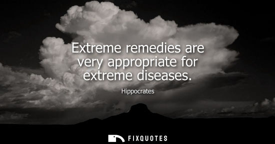 Small: Extreme remedies are very appropriate for extreme diseases