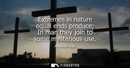 Small: Extremes in nature equal ends produce In man they join to some mysterious use