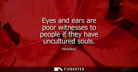 Small: Eyes and ears are poor witnesses to people if they have uncultured souls