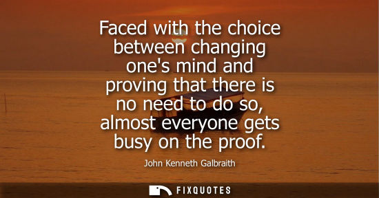 Small: Faced with the choice between changing ones mind and proving that there is no need to do so, almost everyone g