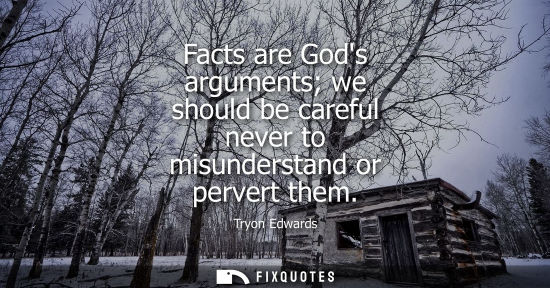 Small: Facts are Gods arguments we should be careful never to misunderstand or pervert them