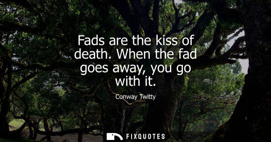 Small: Fads are the kiss of death. When the fad goes away, you go with it