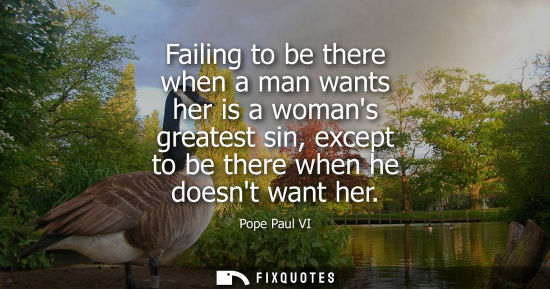 Small: Failing to be there when a man wants her is a womans greatest sin, except to be there when he doesnt wa