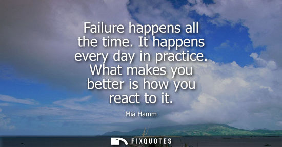 Small: Failure happens all the time. It happens every day in practice. What makes you better is how you react to it