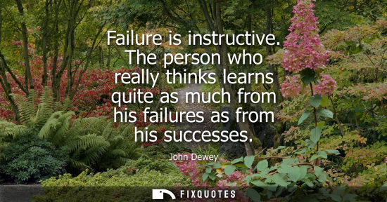 Small: Failure is instructive. The person who really thinks learns quite as much from his failures as from his