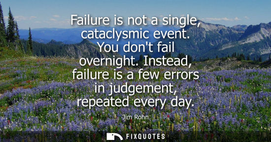 Small: Failure is not a single, cataclysmic event. You dont fail overnight. Instead, failure is a few errors in judge