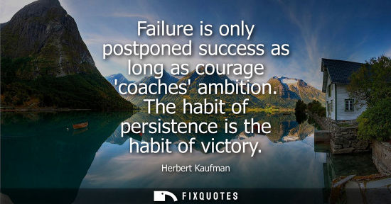 Small: Failure is only postponed success as long as courage coaches ambition. The habit of persistence is the 