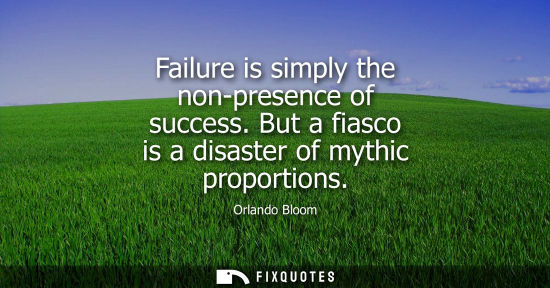 Small: Failure is simply the non-presence of success. But a fiasco is a disaster of mythic proportions