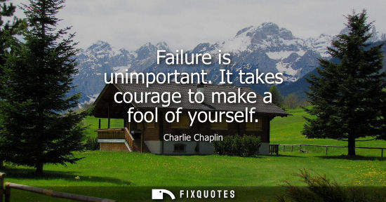 Small: Failure is unimportant. It takes courage to make a fool of yourself