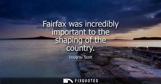 Small: Fairfax was incredibly important to the shaping of the country