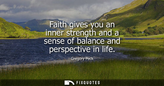 Small: Faith gives you an inner strength and a sense of balance and perspective in life