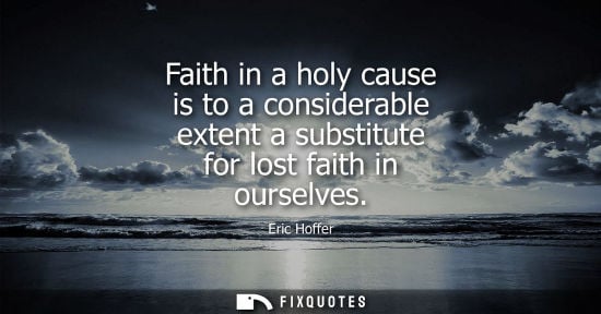Small: Faith in a holy cause is to a considerable extent a substitute for lost faith in ourselves