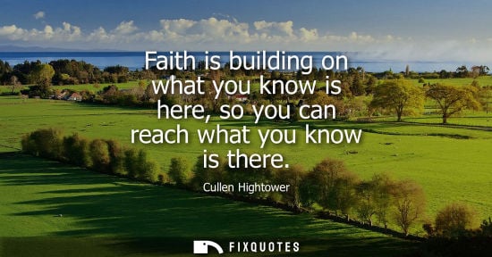 Small: Faith is building on what you know is here, so you can reach what you know is there