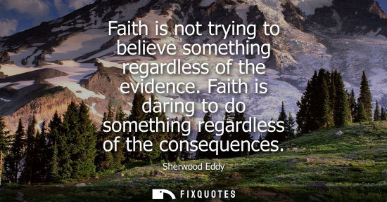 Small: Faith is not trying to believe something regardless of the evidence. Faith is daring to do something re
