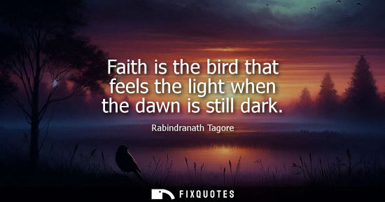 Small: Faith is the bird that feels the light when the dawn is still dark