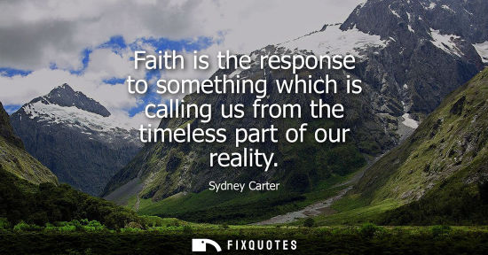 Small: Faith is the response to something which is calling us from the timeless part of our reality
