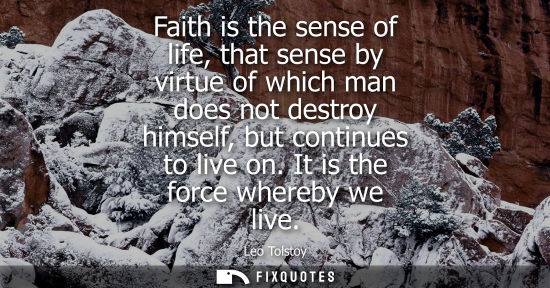 Small: Faith is the sense of life, that sense by virtue of which man does not destroy himself, but continues to live 