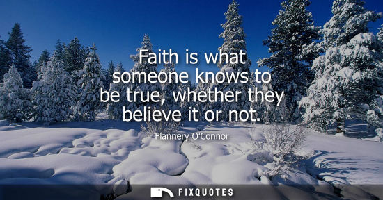 Small: Faith is what someone knows to be true, whether they believe it or not