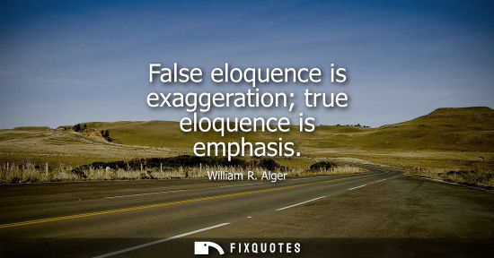 Small: False eloquence is exaggeration true eloquence is emphasis