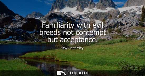 Small: Familiarity with evil breeds not contempt but acceptance