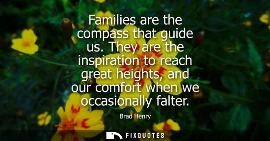 Small: Families are the compass that guide us. They are the inspiration to reach great heights, and our comfort when 