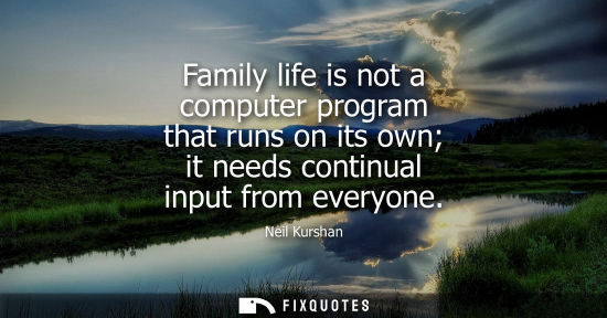 Small: Family life is not a computer program that runs on its own it needs continual input from everyone