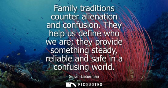 Small: Family traditions counter alienation and confusion. They help us define who we are they provide somethi