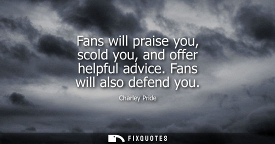 Small: Fans will praise you, scold you, and offer helpful advice. Fans will also defend you