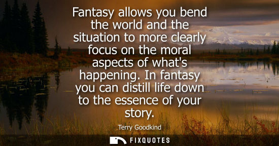 Small: Fantasy allows you bend the world and the situation to more clearly focus on the moral aspects of whats
