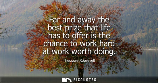 Small: Far and away the best prize that life has to offer is the chance to work hard at work worth doing