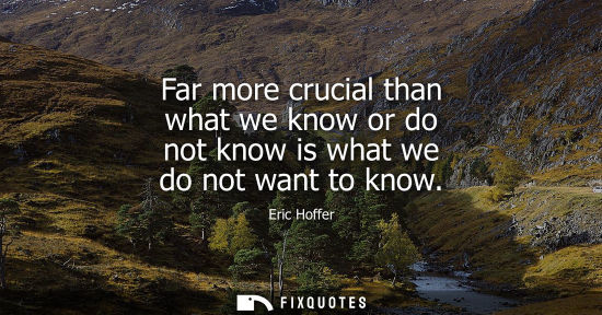 Small: Far more crucial than what we know or do not know is what we do not want to know