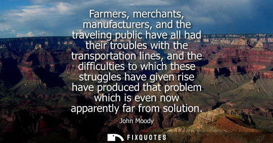 Small: Farmers, merchants, manufacturers, and the traveling public have all had their troubles with the transp