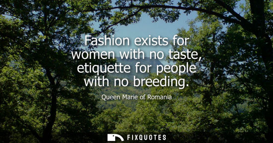 Small: Fashion exists for women with no taste, etiquette for people with no breeding