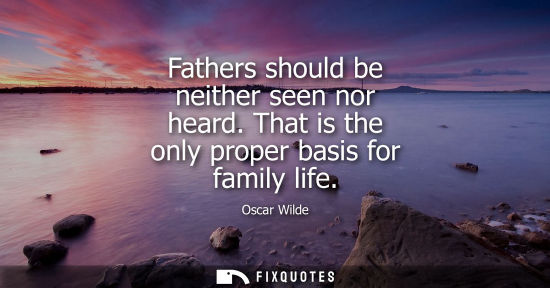 Small: Fathers should be neither seen nor heard. That is the only proper basis for family life