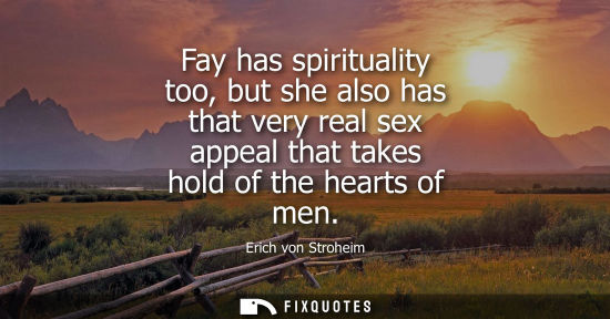 Small: Fay has spirituality too, but she also has that very real sex appeal that takes hold of the hearts of m