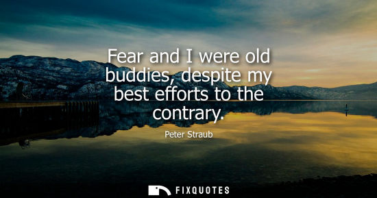 Small: Fear and I were old buddies, despite my best efforts to the contrary